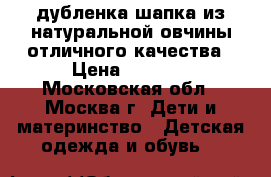 дубленка,шапка из натуральной овчины,отличного качества › Цена ­ 3 000 - Московская обл., Москва г. Дети и материнство » Детская одежда и обувь   